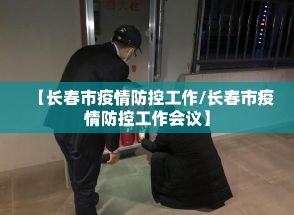 【长春市疫情防控工作/长春市疫情防控工作会议】