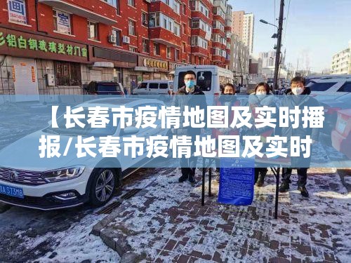 【长春市疫情地图及实时播报/长春市疫情地图及实时播报今天】