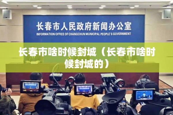 长春市啥时候封城（长春市啥时候封城的）