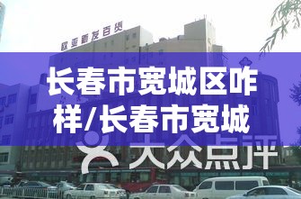 长春市宽城区咋样/长春市宽城区怎么样