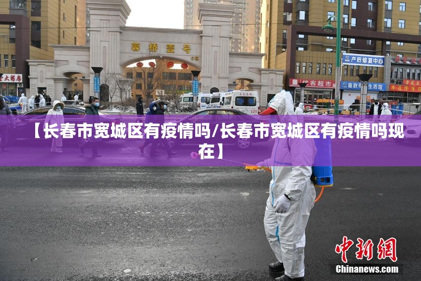 【长春市宽城区有疫情吗/长春市宽城区有疫情吗现在】