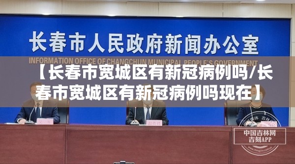 【长春市宽城区有新冠病例吗/长春市宽城区有新冠病例吗现在】