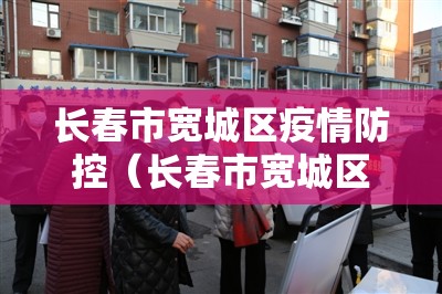 长春市宽城区疫情防控（长春市宽城区疫情防控中心电话）