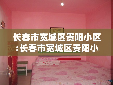 长春市宽城区贵阳小区:长春市宽城区贵阳小区属于什么街道