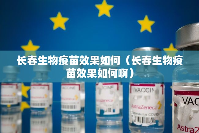 长春生物疫苗效果如何（长春生物疫苗效果如何啊）