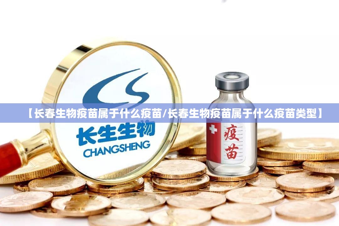 【长春生物疫苗属于什么疫苗/长春生物疫苗属于什么疫苗类型】
