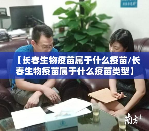 【长春生物疫苗属于什么疫苗/长春生物疫苗属于什么疫苗类型】