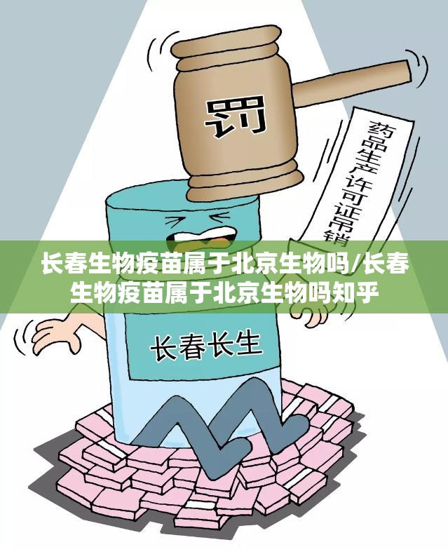 长春生物疫苗属于北京生物吗/长春生物疫苗属于北京生物吗知乎
