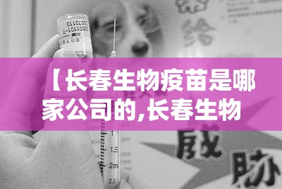 【长春生物疫苗是哪家公司的,长春生物疫苗是哪家公司的】