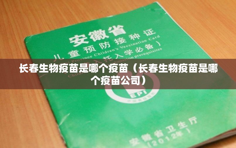 长春生物疫苗是哪个疫苗（长春生物疫苗是哪个疫苗公司）