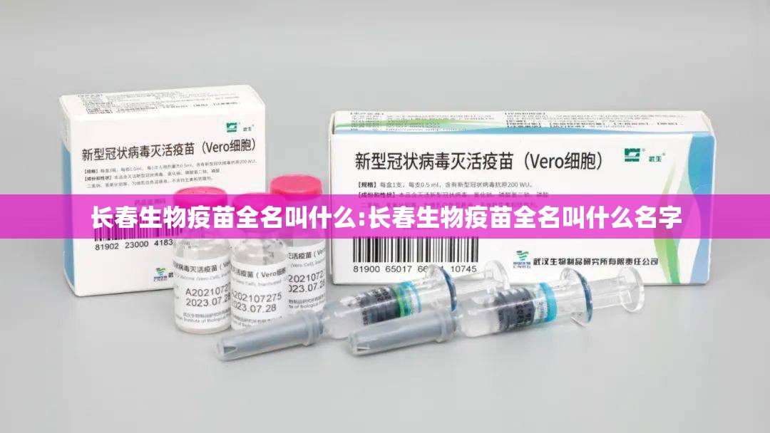 长春生物疫苗全名叫什么:长春生物疫苗全名叫什么名字