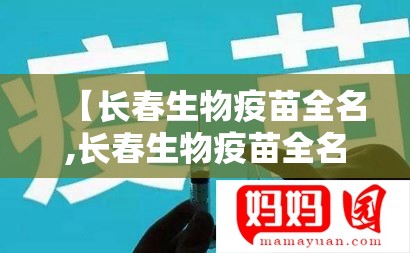 【长春生物疫苗全名,长春生物疫苗全名叫什么】