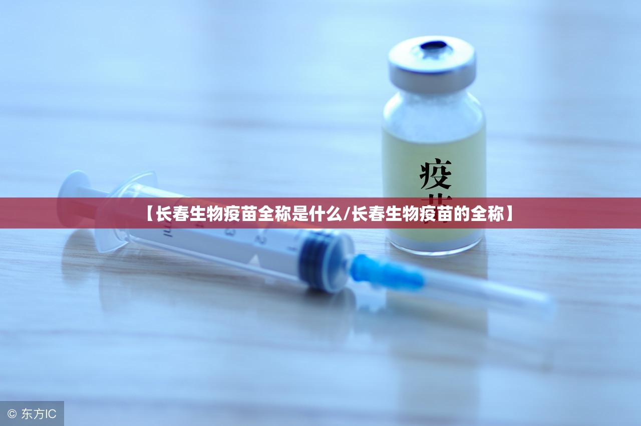 【长春生物疫苗全称是什么/长春生物疫苗的全称】