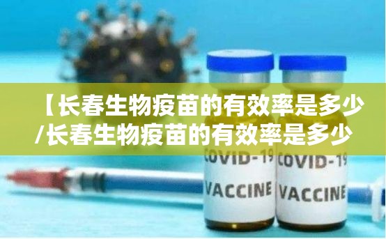 【长春生物疫苗的有效率是多少/长春生物疫苗的有效率是多少啊】