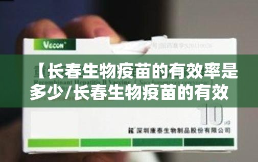 【长春生物疫苗的有效率是多少/长春生物疫苗的有效率是多少啊】
