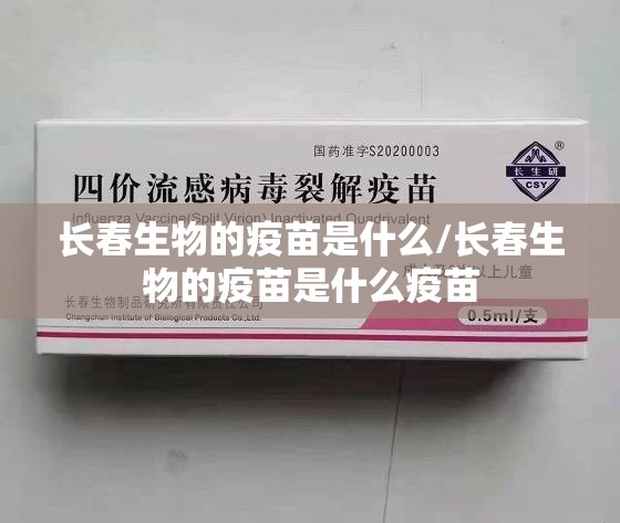 长春生物的疫苗是什么/长春生物的疫苗是什么疫苗