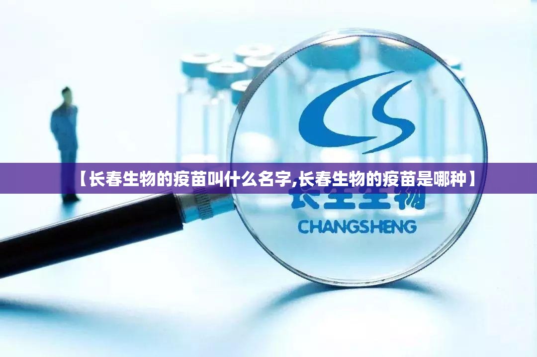 【长春生物的疫苗叫什么名字,长春生物的疫苗是哪种】