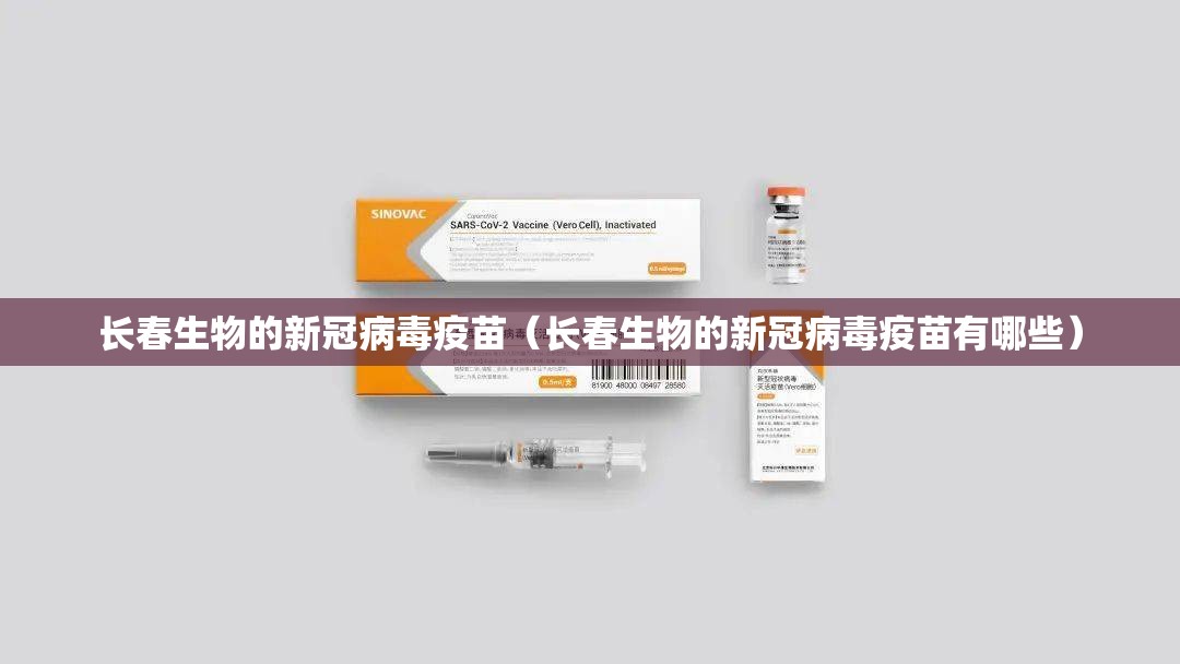 长春生物的新冠病毒疫苗（长春生物的新冠病毒疫苗有哪些）