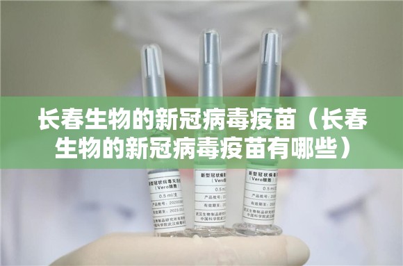 长春生物的新冠病毒疫苗（长春生物的新冠病毒疫苗有哪些）