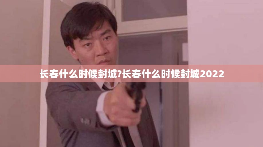 长春什么时候封城?长春什么时候封城2022
