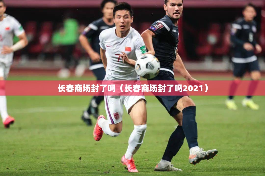 长春商场封了吗（长春商场封了吗2021）