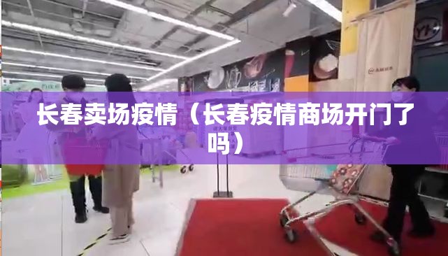 长春卖场疫情（长春疫情商场开门了吗）