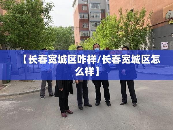 【长春宽城区咋样/长春宽城区怎么样】