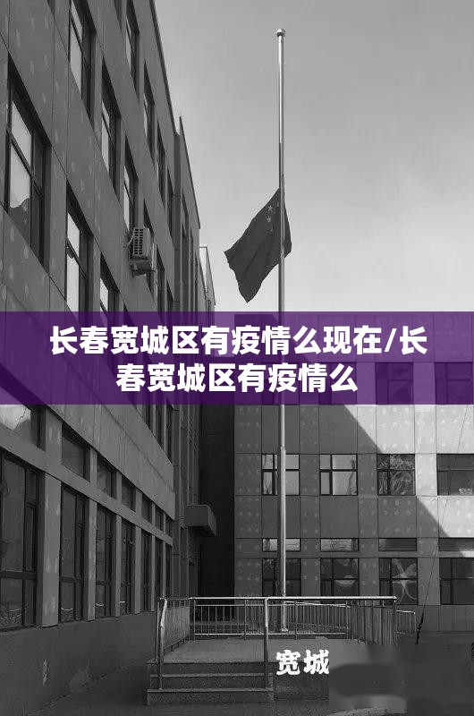 长春宽城区有疫情么现在/长春宽城区有疫情么