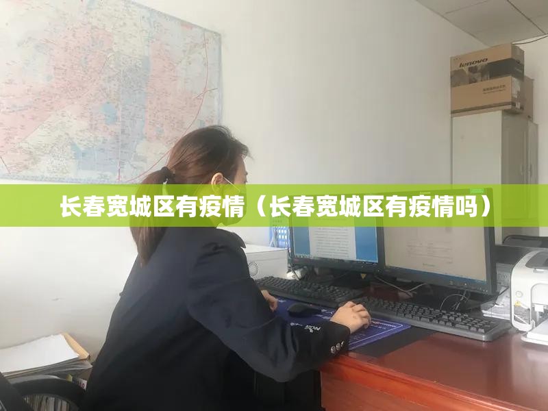 长春宽城区有疫情（长春宽城区有疫情吗）