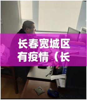 长春宽城区有疫情（长春宽城区有疫情吗）