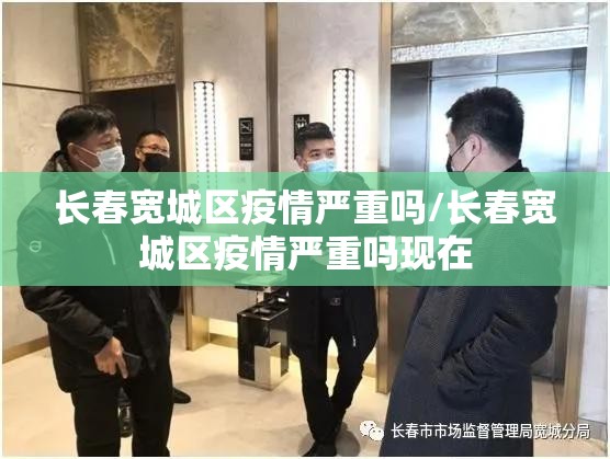 长春宽城区疫情严重吗/长春宽城区疫情严重吗现在
