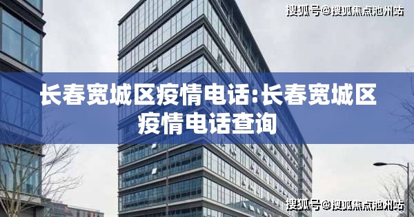 长春宽城区疫情电话:长春宽城区疫情电话查询