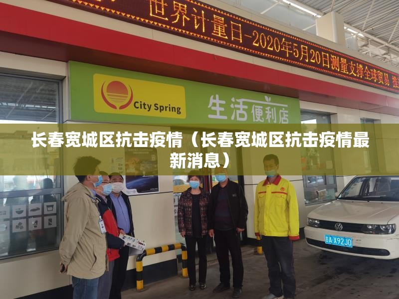长春宽城区抗击疫情（长春宽城区抗击疫情最新消息）