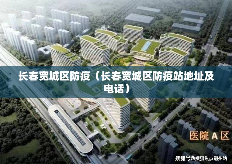 长春宽城区防疫（长春宽城区防疫站地址及电话）