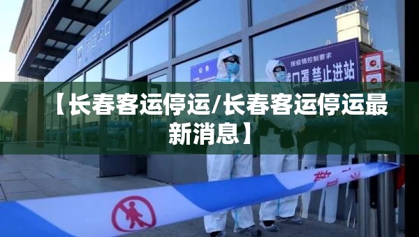 【长春客运停运/长春客运停运最新消息】