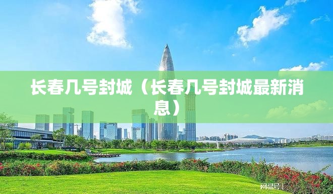 长春几号封城（长春几号封城最新消息）