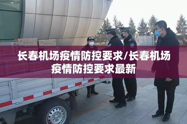 长春机场疫情防控要求/长春机场疫情防控要求最新