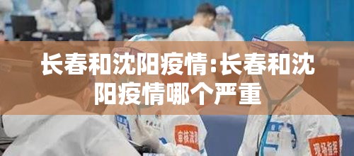 长春和沈阳疫情:长春和沈阳疫情哪个严重