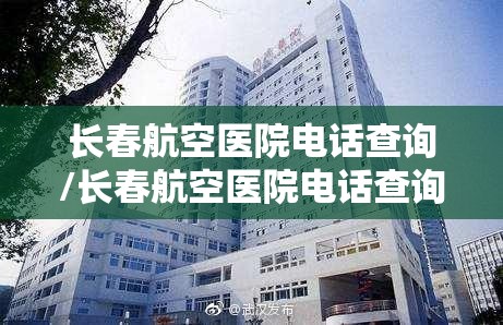 长春航空医院电话查询/长春航空医院电话查询号码
