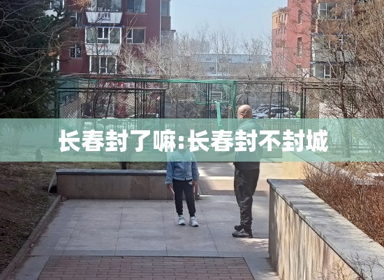 长春封了嘛:长春封不封城