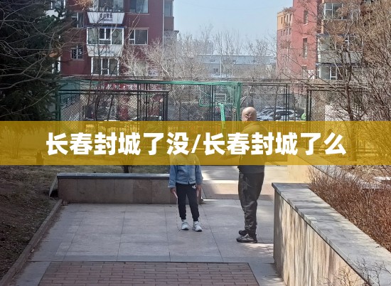 长春封城了没/长春封城了么