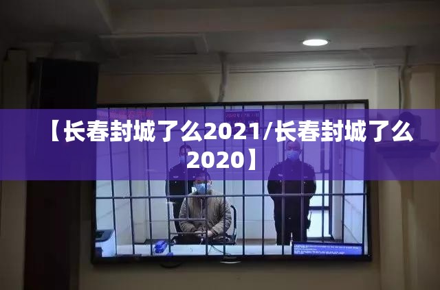【长春封城了么2021/长春封城了么2020】