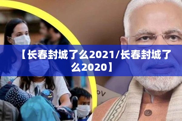 【长春封城了么2021/长春封城了么2020】
