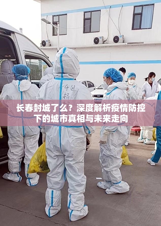 长春封城了么？深度解析疫情防控下的城市真相与未来走向