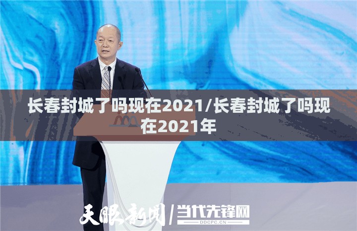 长春封城了吗现在2021/长春封城了吗现在2021年