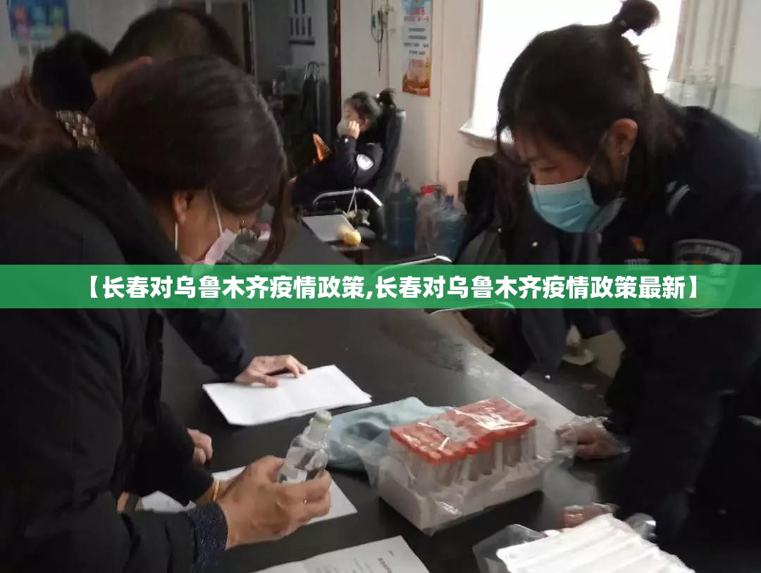 【长春对乌鲁木齐疫情政策,长春对乌鲁木齐疫情政策最新】