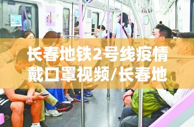 长春地铁2号线疫情戴口罩视频/长春地铁2号线疫情戴口罩