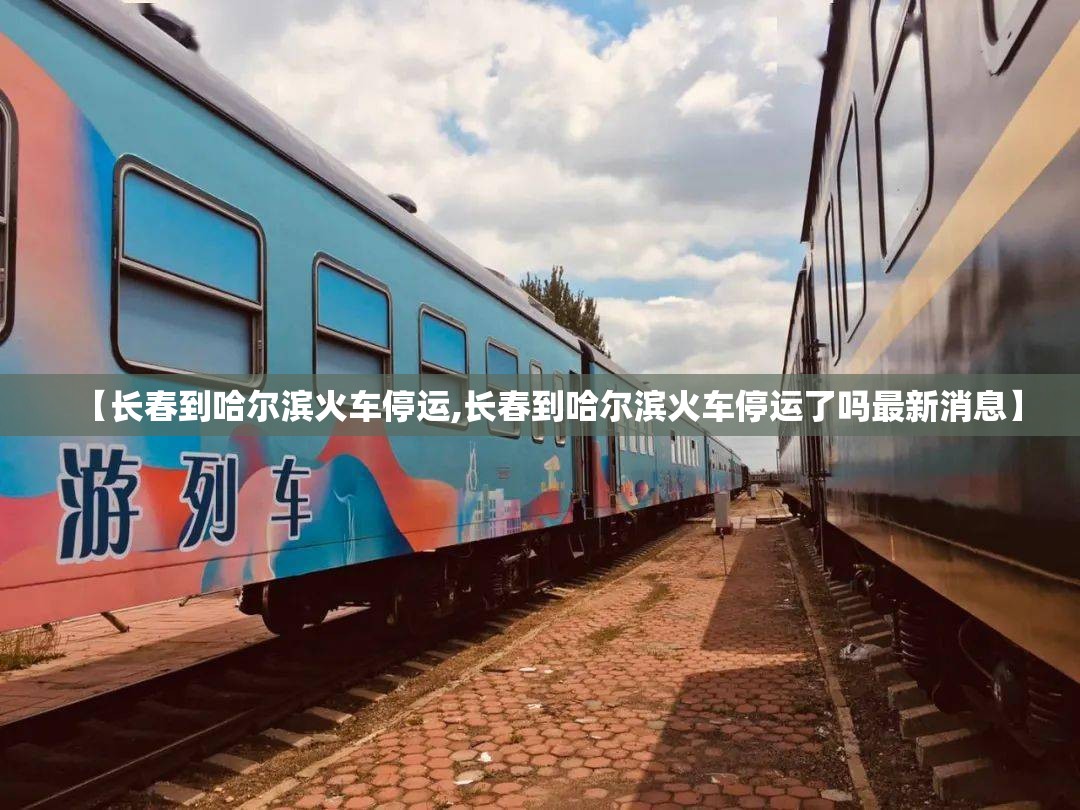 【长春到哈尔滨火车停运,长春到哈尔滨火车停运了吗最新消息】