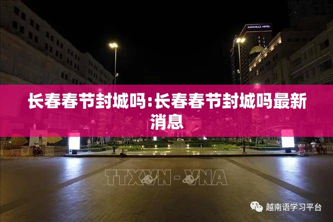 长春春节封城吗:长春春节封城吗最新消息