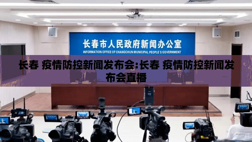 长春 疫情防控新闻发布会:长春 疫情防控新闻发布会直播